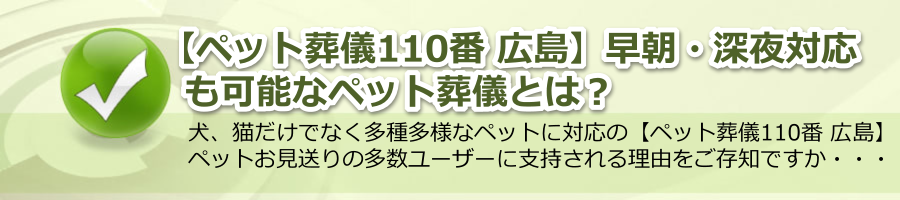 【ペット葬儀110番 広島】早朝・深夜対応も可能なペット葬儀とは？